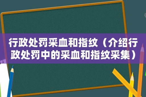 行政處罰采血和指紋（介紹行政處罰中的采血和指紋采集）