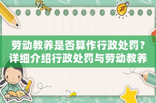 勞動教養(yǎng)是否算作行政處罰？詳細介紹行政處罰與勞動教養(yǎng)的區(qū)別