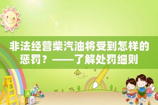 非法經(jīng)營柴汽油將受到怎樣的懲罰？——了解處罰細則