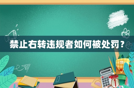 禁止右轉(zhuǎn)違規(guī)者如何被處罰？