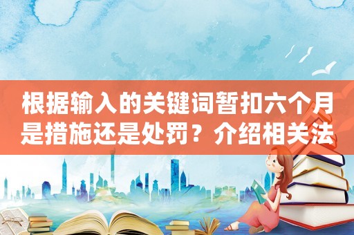 根據(jù)輸入的關(guān)鍵詞暫扣六個(gè)月是措施還是處罰？介紹相關(guān)法律條款和實(shí)操方法
