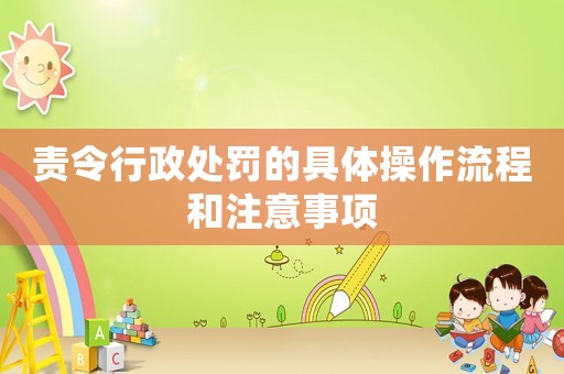 責(zé)令行政處罰的具體操作流程和注意事項