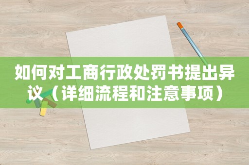 如何對工商行政處罰書提出異議（詳細(xì)流程和注意事項(xiàng)）