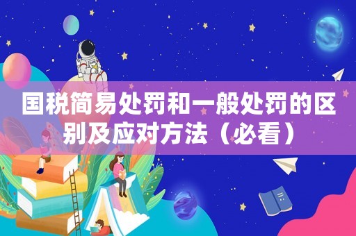 國(guó)稅簡(jiǎn)易處罰和一般處罰的區(qū)別及應(yīng)對(duì)方法（必看）