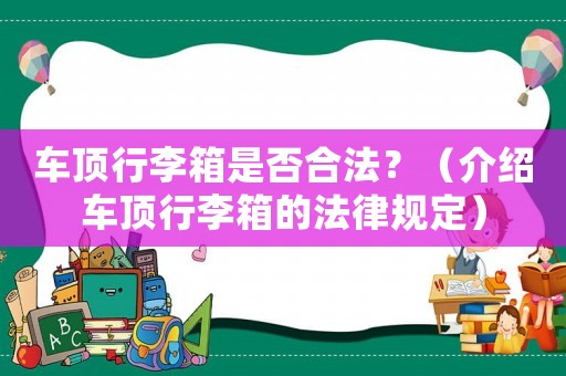 車頂行李箱是否合法？（介紹車頂行李箱的法律規(guī)定）
