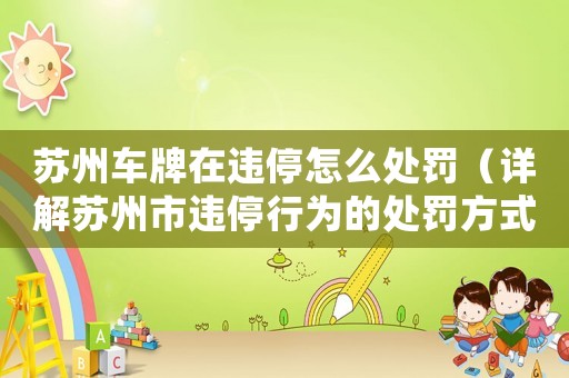 蘇州車牌在違停怎么處罰（詳解蘇州市違停行為的處罰方式）