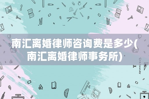 南匯離婚律師咨詢費(fèi)是多少(南匯離婚律師事務(wù)所)