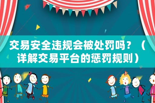 交易安全違規(guī)會被處罰嗎？（詳解交易平臺的懲罰規(guī)則）