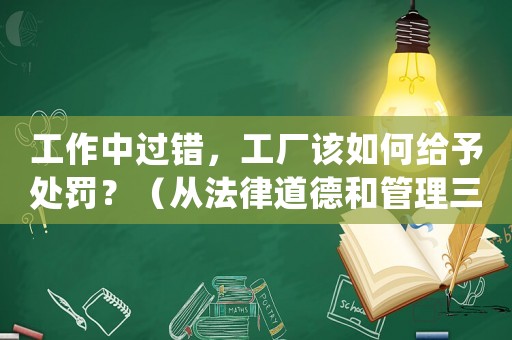 工作中過錯，工廠該如何給予處罰？（從法律道德和管理三個角度分析）