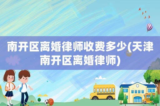 南開區(qū)離婚律師收費(fèi)多少(天津南開區(qū)離婚律師)