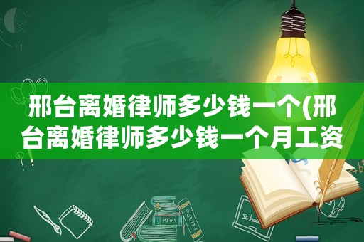 邢臺離婚律師多少錢一個(邢臺離婚律師多少錢一個月工資)