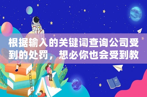 根據(jù)輸入的關(guān)鍵詞查詢公司受到的處罰，想必你也會受到教訓(xùn)