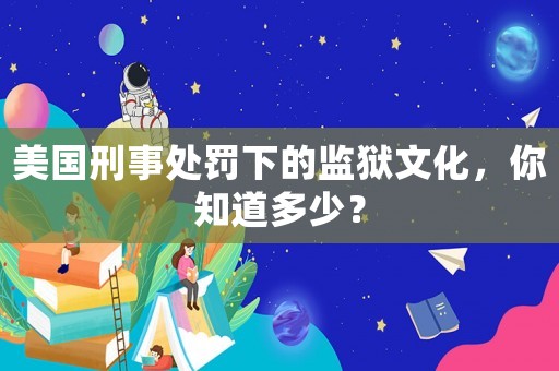 美國刑事處罰下的監(jiān)獄文化，你知道多少？