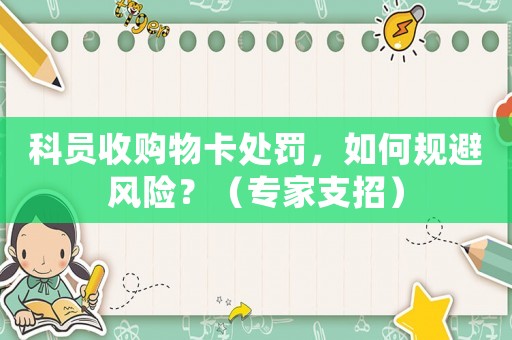 科員收購(gòu)物卡處罰，如何規(guī)避風(fēng)險(xiǎn)？（專(zhuān)家支招）