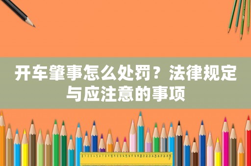 開車肇事怎么處罰？法律規(guī)定與應(yīng)注意的事項