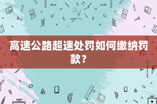 高速公路超速處罰如何繳納罰款？