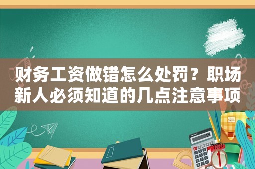 財務(wù)工資做錯怎么處罰？職場新人必須知道的幾點注意事項