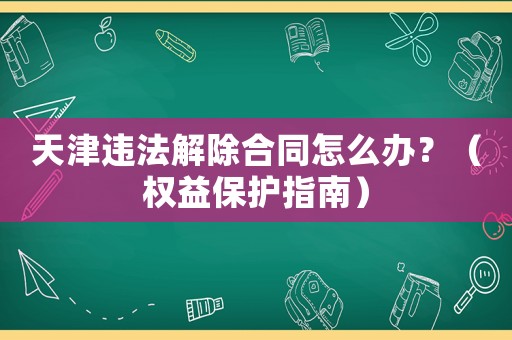 天津違法解除合同怎么辦？（權(quán)益保護(hù)指南）
