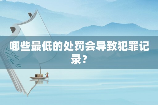 哪些最低的處罰會導(dǎo)致犯罪記錄？