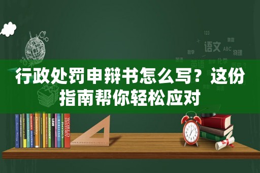 行政處罰申辯書怎么寫？這份指南幫你輕松應(yīng)對(duì)
