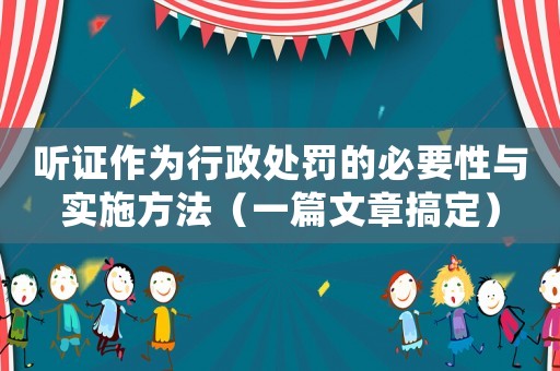 聽證作為行政處罰的必要性與實(shí)施方法（一篇文章搞定）