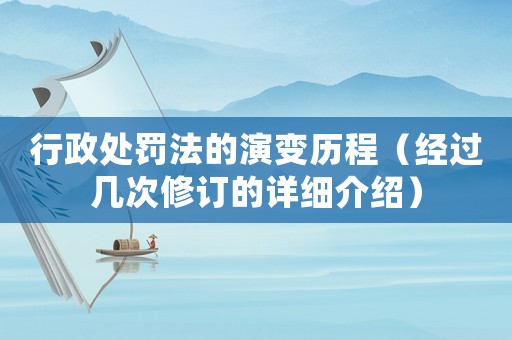行政處罰法的演變歷程（經(jīng)過幾次修訂的詳細(xì)介紹）