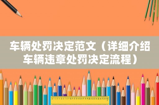 車輛處罰決定范文（詳細(xì)介紹車輛違章處罰決定流程）