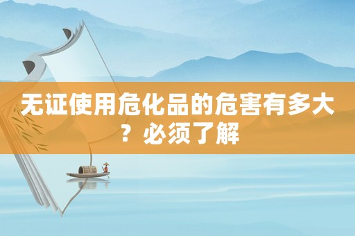 無(wú)證使用危化品的危害有多大？必須了解