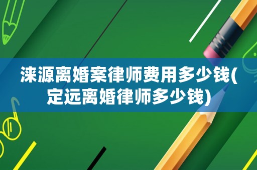 淶源離婚案律師費(fèi)用多少錢(定遠(yuǎn)離婚律師多少錢)
