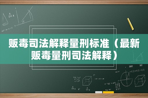 販毒司法解釋量刑標(biāo)準(zhǔn)（最新販毒量刑司法解釋）