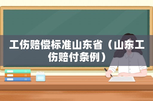 工傷賠償標(biāo)準(zhǔn)山東省（山東工傷賠付條例）