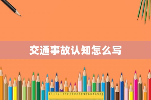 交通事故認(rèn)知怎么寫(xiě)