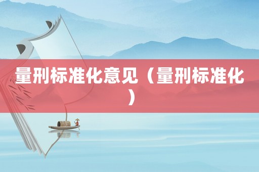 量刑標(biāo)準(zhǔn)化意見（量刑標(biāo)準(zhǔn)化）