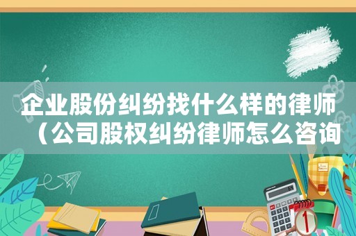 企業(yè)股份糾紛找什么樣的律師（公司股權(quán)糾紛律師怎么咨詢）