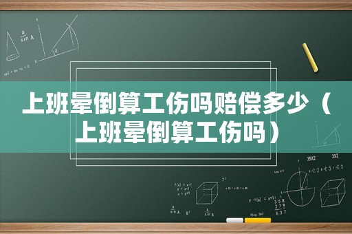 上班暈倒算工傷嗎賠償多少（上班暈倒算工傷嗎）