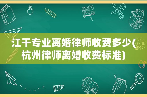 江干專業(yè)離婚律師收費(fèi)多少(杭州律師離婚收費(fèi)標(biāo)準(zhǔn))