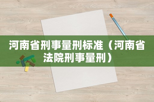 河南省刑事量刑標準（河南省法院刑事量刑）