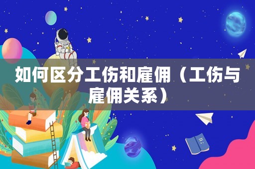 如何區(qū)分工傷和雇傭（工傷與雇傭關(guān)系）