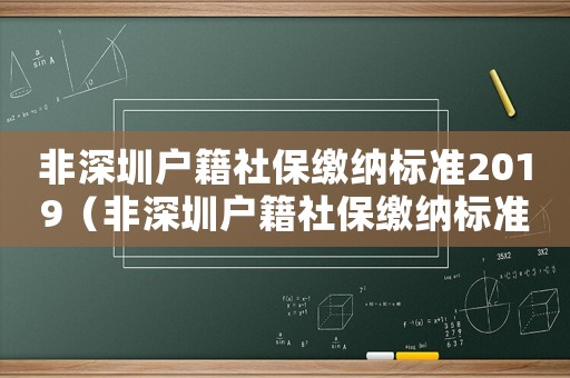 非深圳戶籍社保繳納標(biāo)準(zhǔn)2019（非深圳戶籍社保繳納標(biāo)準(zhǔn)2019）