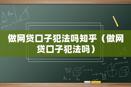 做網(wǎng)貸口子犯法嗎知乎（做網(wǎng)貸口子犯法嗎）