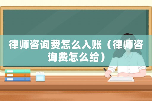 律師咨詢費(fèi)怎么入賬（律師咨詢費(fèi)怎么給）