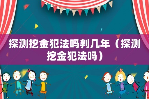 探測(cè)挖金犯法嗎判幾年（探測(cè)挖金犯法嗎）