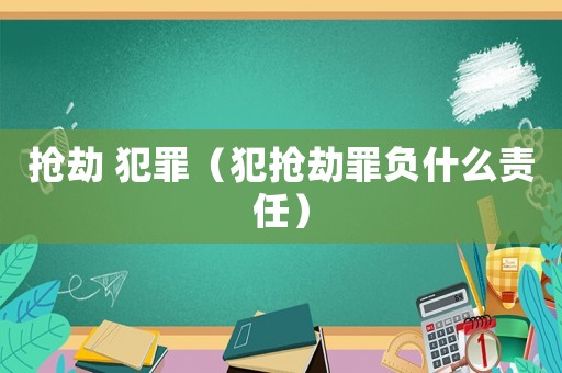 搶劫 犯罪（犯搶劫罪負(fù)什么責(zé)任）
