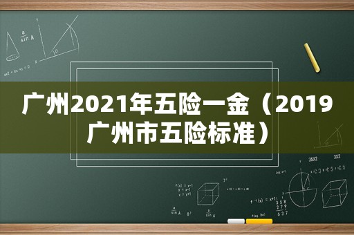 廣州2021年五險(xiǎn)一金（2019廣州市五險(xiǎn)標(biāo)準(zhǔn)）
