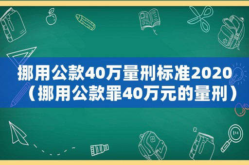 挪用公款40萬(wàn)量刑標(biāo)準(zhǔn)2020（挪用公款罪40萬(wàn)元的量刑）