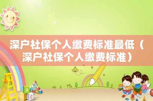 深戶社保個(gè)人繳費(fèi)標(biāo)準(zhǔn)最低（深戶社保個(gè)人繳費(fèi)標(biāo)準(zhǔn)）