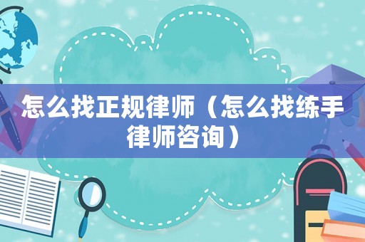怎么找正規(guī)律師（怎么找練手律師咨詢）