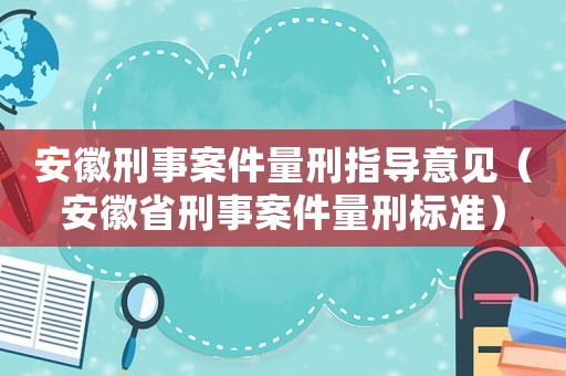 安徽刑事案件量刑指導(dǎo)意見（安徽省刑事案件量刑標(biāo)準(zhǔn)）