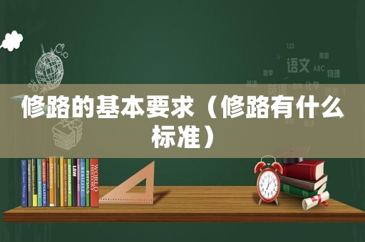 修路的基本要求（修路有什么標(biāo)準(zhǔn)）