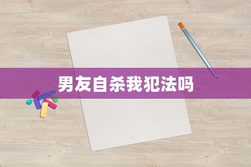 男友自殺我犯法嗎
